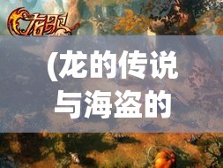 (龙的传说与海盗的掠夺者的区别) 龙的传说与海盗的掠夺：探索传统神话与海洋历险的交汇点